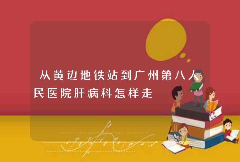 从黄边地铁站到广州第八人民医院肝病科怎样走,第1张