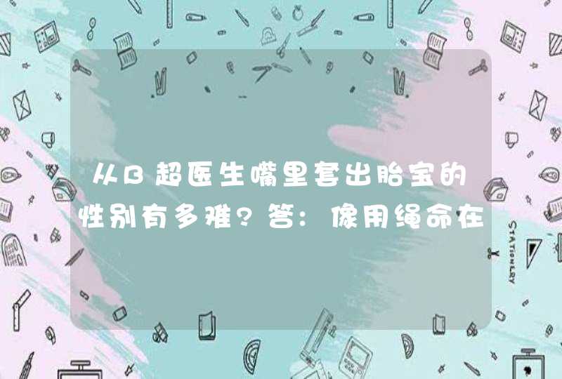 从B超医生嘴里套出胎宝的性别有多难?答:像用绳命在珠穆朗玛峰攀岩!,第1张