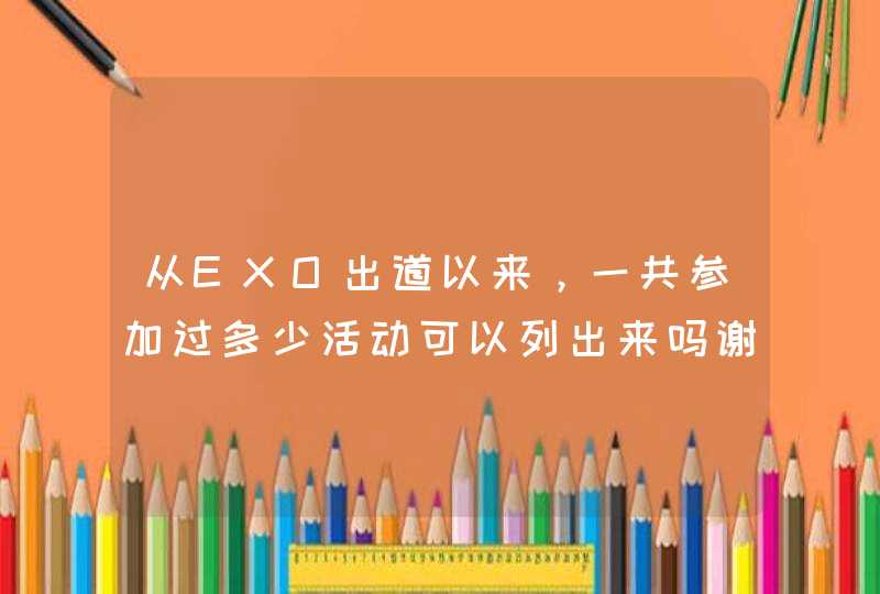 从EXO出道以来，一共参加过多少活动可以列出来吗谢谢,第1张