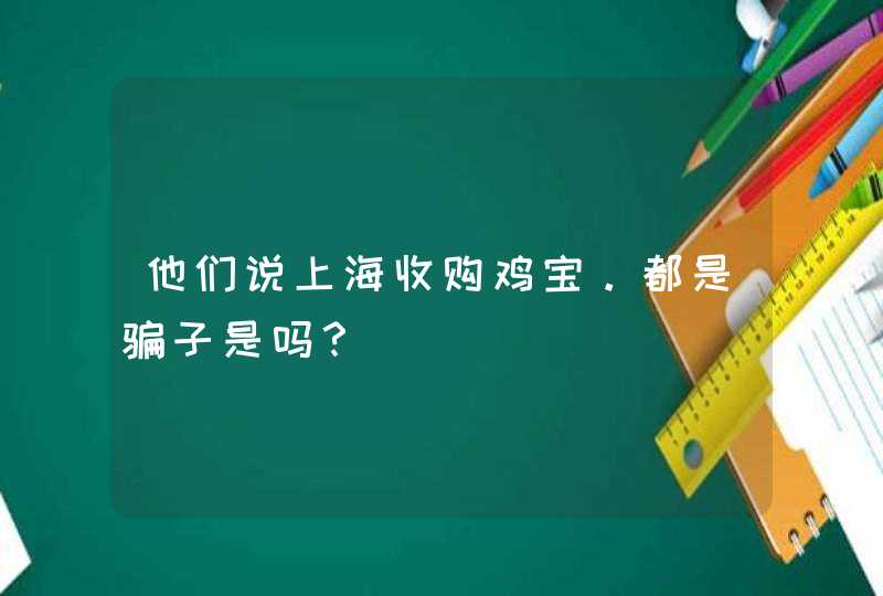 他们说上海收购鸡宝。都是骗子是吗？,第1张