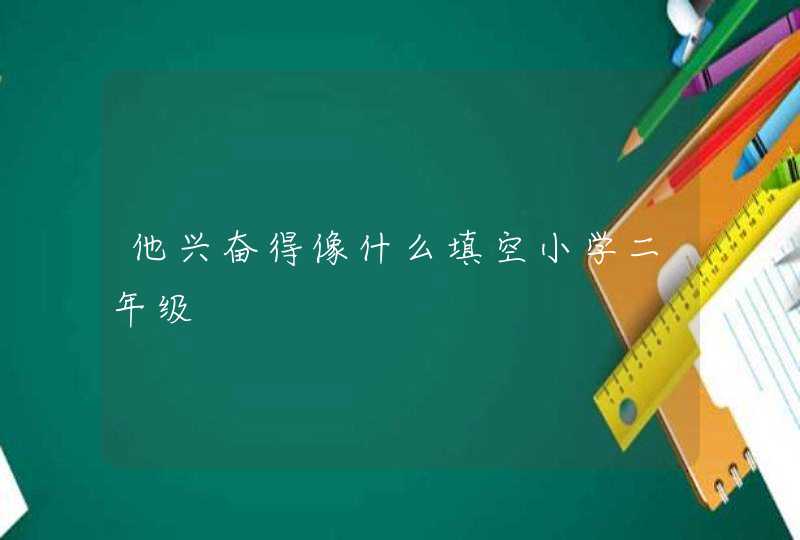 他兴奋得像什么填空小学二年级,第1张