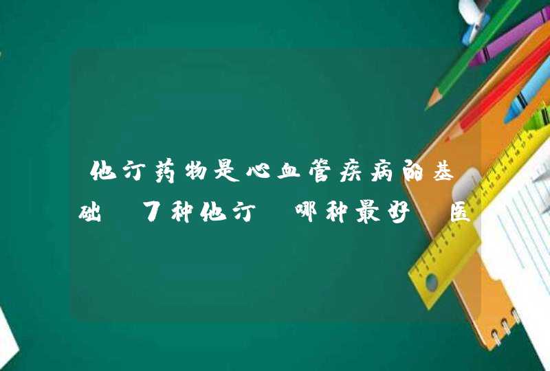 他汀药物是心血管疾病的基础！7种他汀，哪种最好？医生说明白,第1张