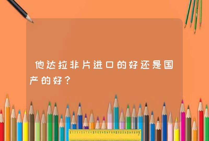 他达拉非片进口的好还是国产的好？,第1张