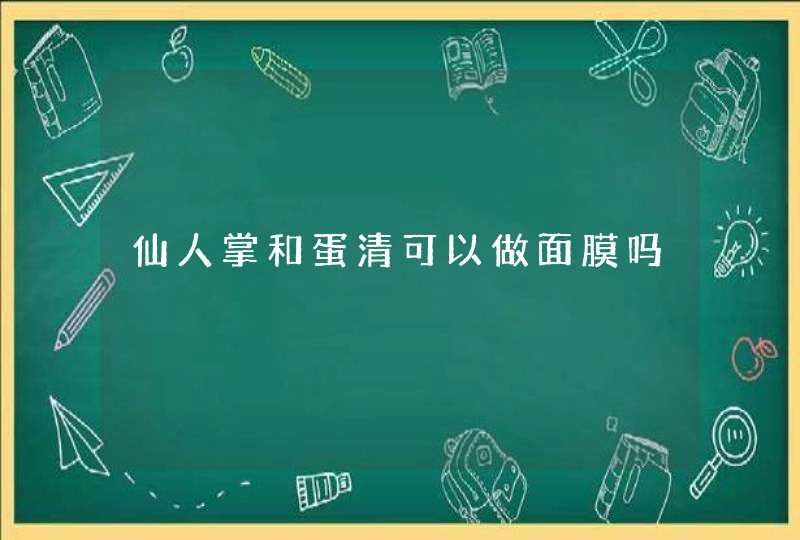 仙人掌和蛋清可以做面膜吗,第1张