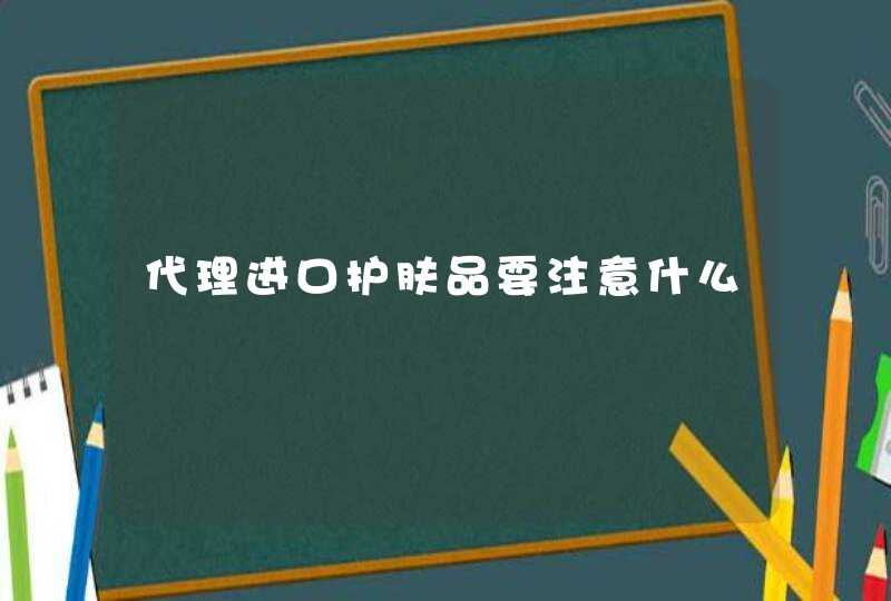 代理进口护肤品要注意什么,第1张