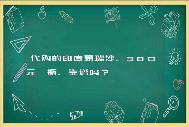 代购的印度易瑞沙，380元一瓶，靠谱吗？,第1张