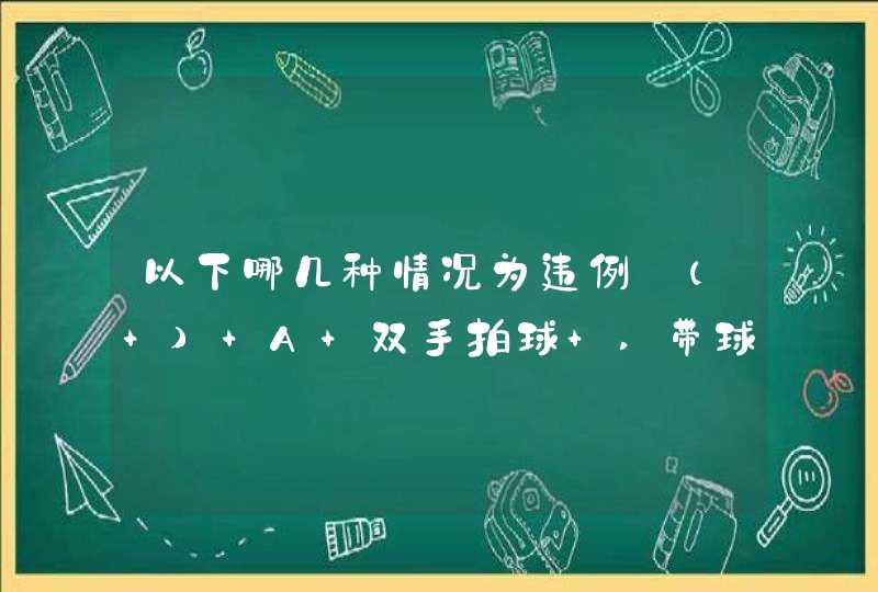 以下哪几种情况为违例:( ) A 双手拍球 ,带球走步,推人 B 发球踩线,跳起罚篮？,第1张