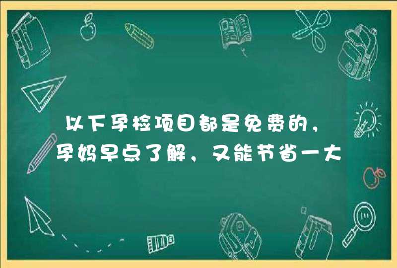 以下孕检项目都是免费的，孕妈早点了解，又能节省一大笔钱,第1张