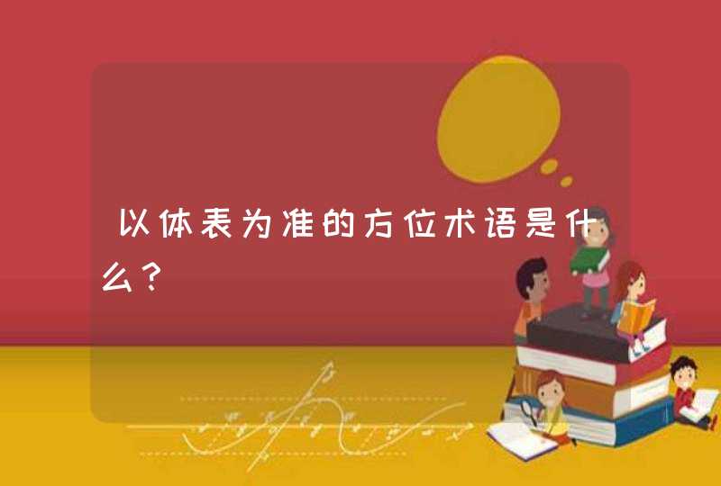 以体表为准的方位术语是什么？,第1张