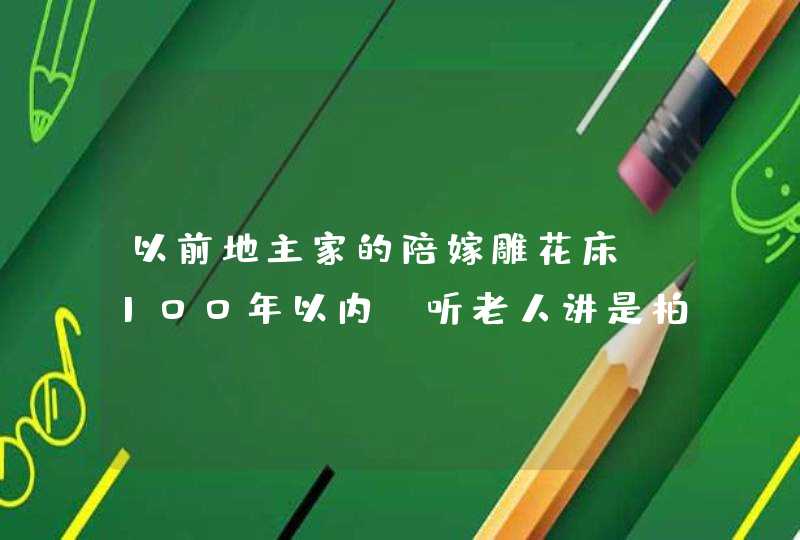 以前地主家的陪嫁雕花床…100年以内…听老人讲是柏料做的…不知道值多少钱请高人指点…,第1张