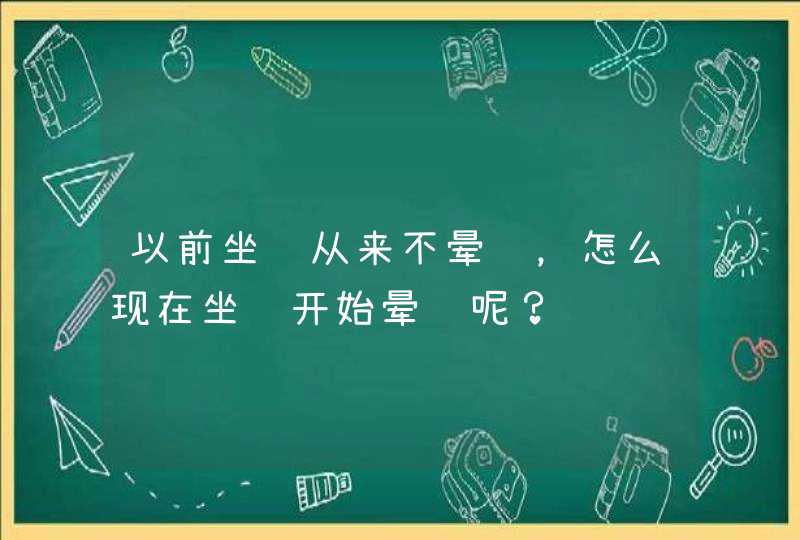 以前坐车从来不晕车，怎么现在坐车开始晕车呢？,第1张