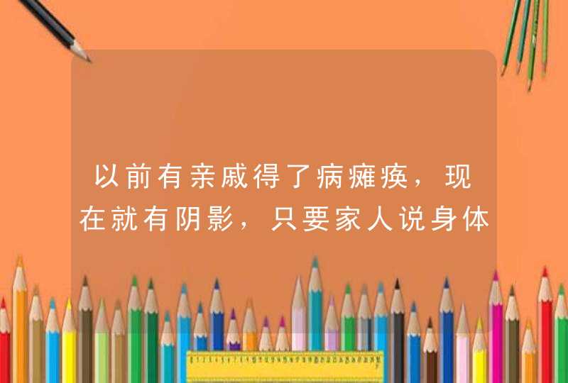 以前有亲戚得了病瘫痪，现在就有阴影，只要家人说身体不舒服，比如脑袋疼，我就会有一种崩溃，恼火，烦躁,第1张