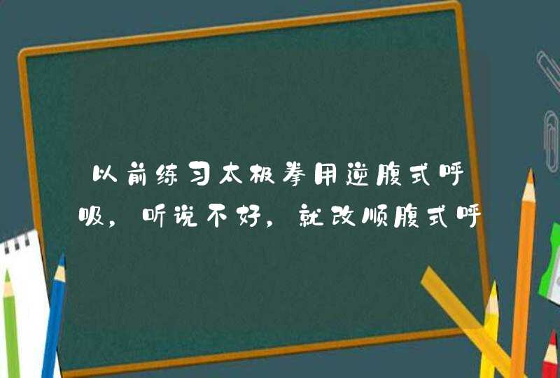 以前练习太极拳用逆腹式呼吸，听说不好，就改顺腹式呼吸，但是感觉胃在响、在搅动，咋回事？,第1张