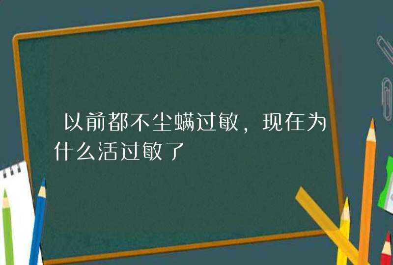 以前都不尘螨过敏，现在为什么活过敏了,第1张