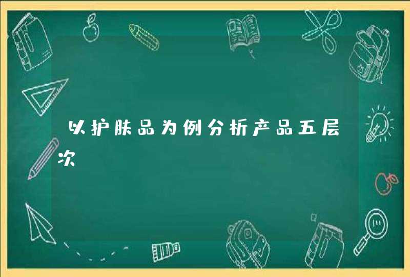 以护肤品为例分析产品五层次,第1张