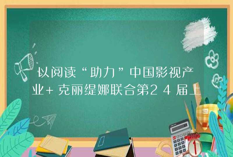 以阅读“助力”中国影视产业 克丽缇娜联合第24届上海电视节发起“白玉兰阅·读计划”,第1张