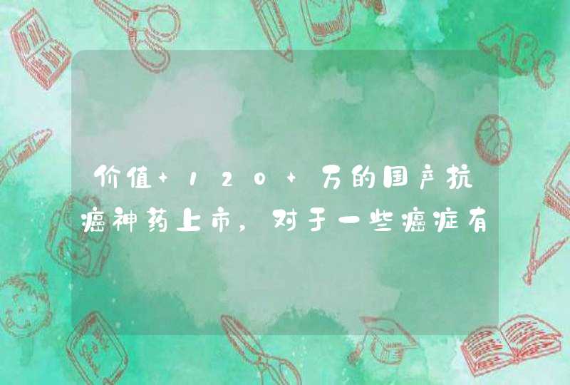 价值 120 万的国产抗癌神药上市，对于一些癌症有清零癌细胞的作用，还有哪些信息值得关注？,第1张