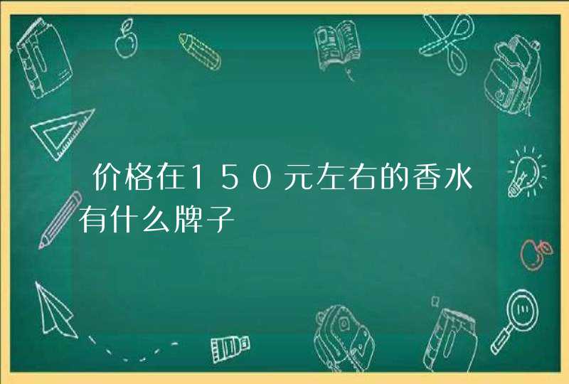 价格在150元左右的香水有什么牌子,第1张