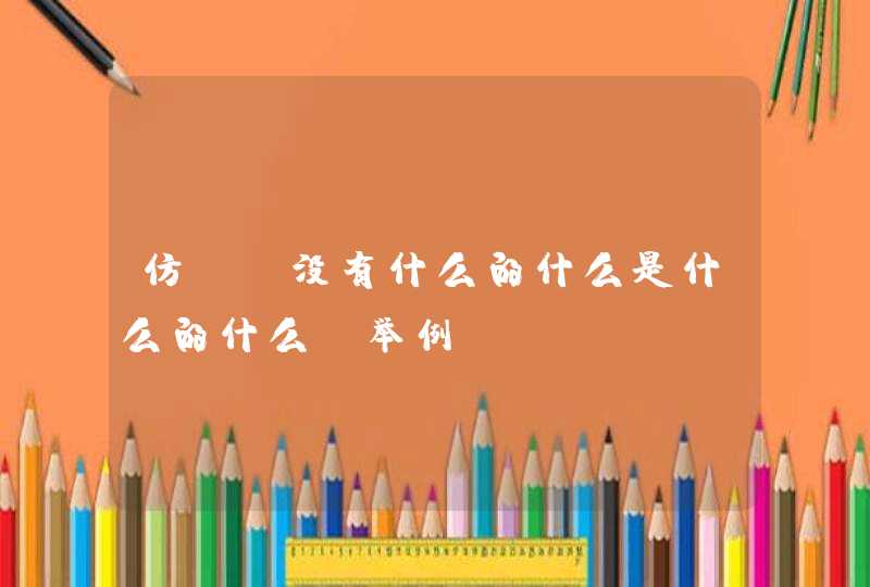 仿句：没有什么的什么是什么的什么，举例？,第1张