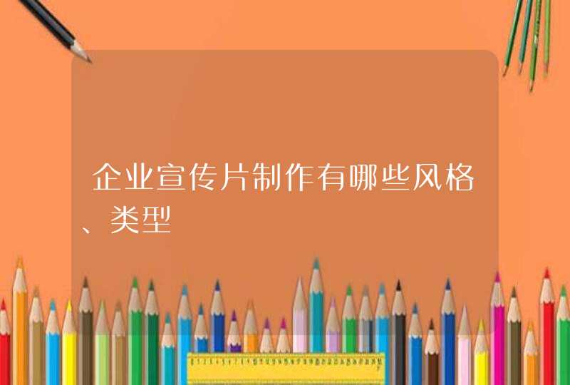 企业宣传片制作有哪些风格、类型,第1张