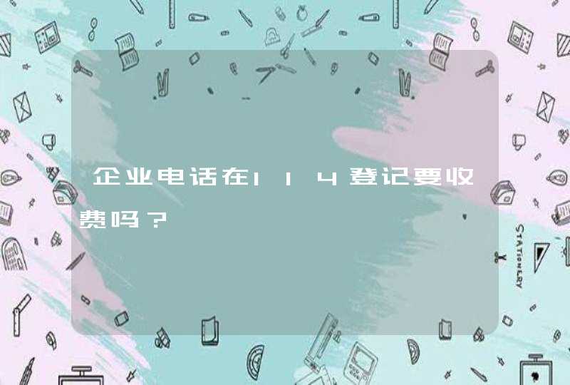 企业电话在114登记要收费吗？,第1张