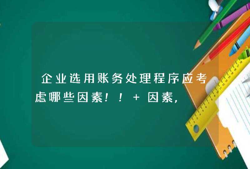 企业选用账务处理程序应考虑哪些因素!! 因素,,第1张