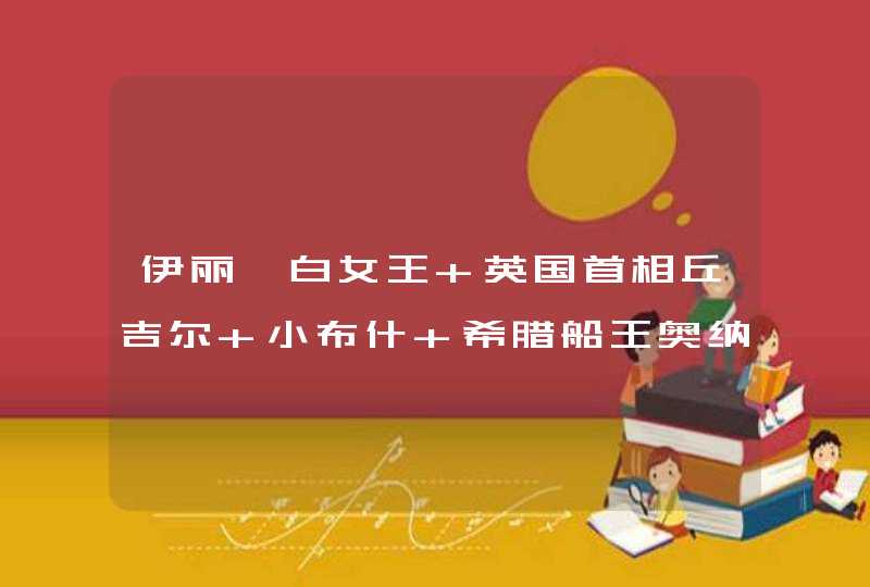 伊丽莎白女王 英国首相丘吉尔 小布什 希腊船王奥纳西斯分别带什么牌子的手表,第1张