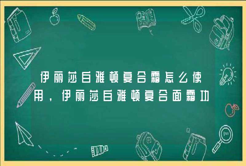 伊丽莎白雅顿复合霜怎么使用，伊丽莎白雅顿复合面霜功效,第1张