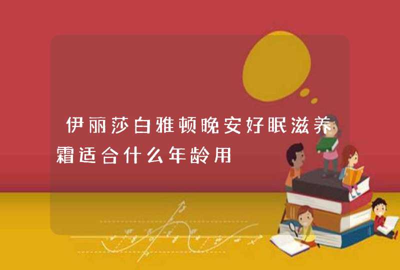 伊丽莎白雅顿晚安好眠滋养霜适合什么年龄用,第1张