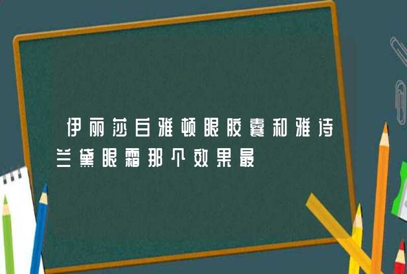 伊丽莎白雅顿眼胶囊和雅诗兰黛眼霜那个效果最,第1张