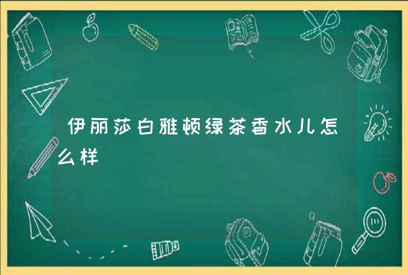 伊丽莎白雅顿绿茶香水儿怎么样,第1张