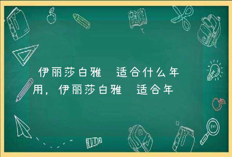 伊丽莎白雅顿适合什么年龄用，伊丽莎白雅顿适合年龄,第1张