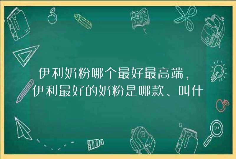 伊利奶粉哪个最好最高端，伊利最好的奶粉是哪款、叫什么,第1张