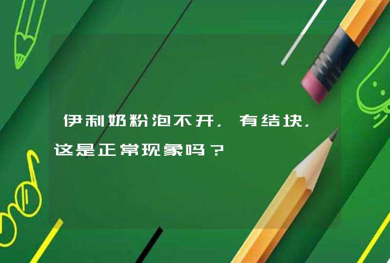 伊利奶粉泡不开，有结块，这是正常现象吗？,第1张