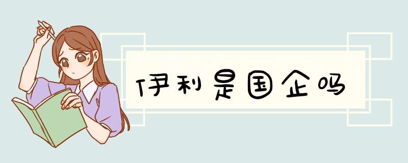 伊利是国企吗,第1张