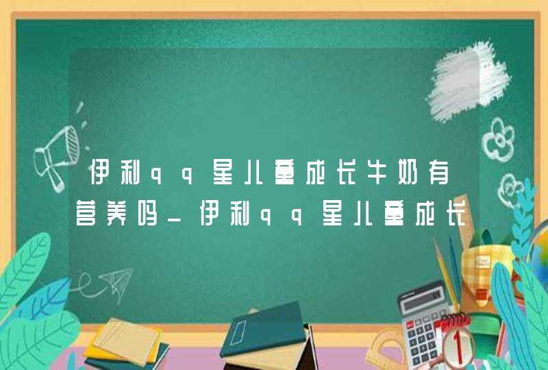 伊利qq星儿童成长牛奶有营养吗_伊利qq星儿童成长配方牛奶,第1张