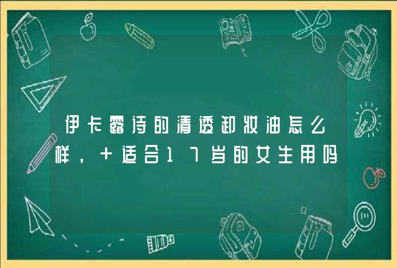 伊卡露诗的清透卸妆油怎么样， 适合17岁的女生用吗 和Za的卸妆油相比哪样比较适合,第1张