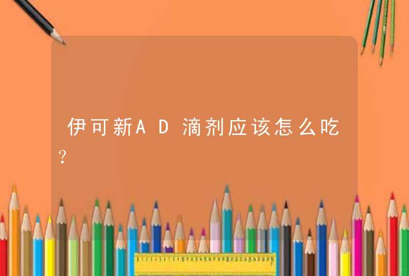 伊可新AD滴剂应该怎么吃？,第1张