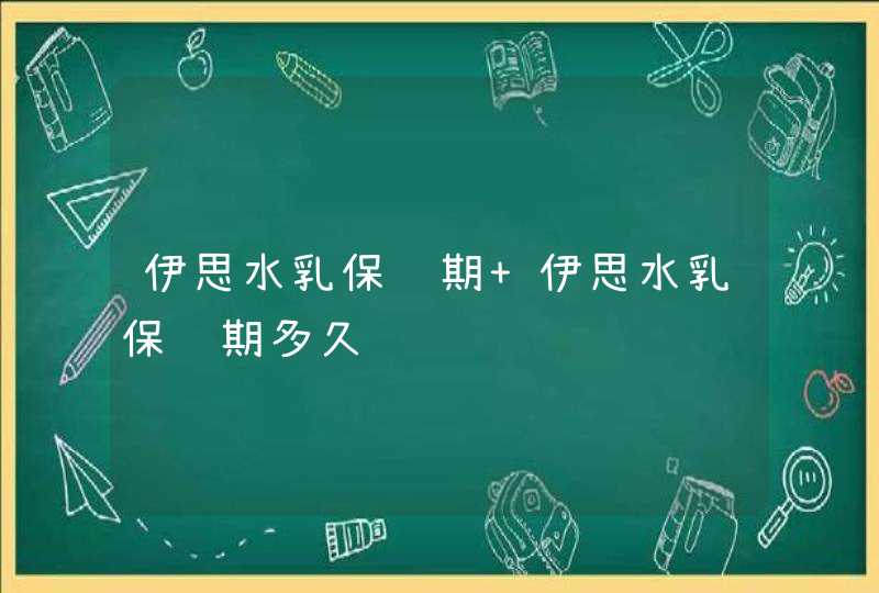 伊思水乳保质期 伊思水乳保质期多久,第1张