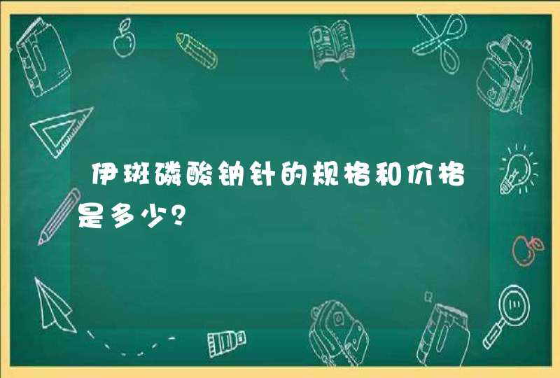 伊斑磷酸钠针的规格和价格是多少？,第1张