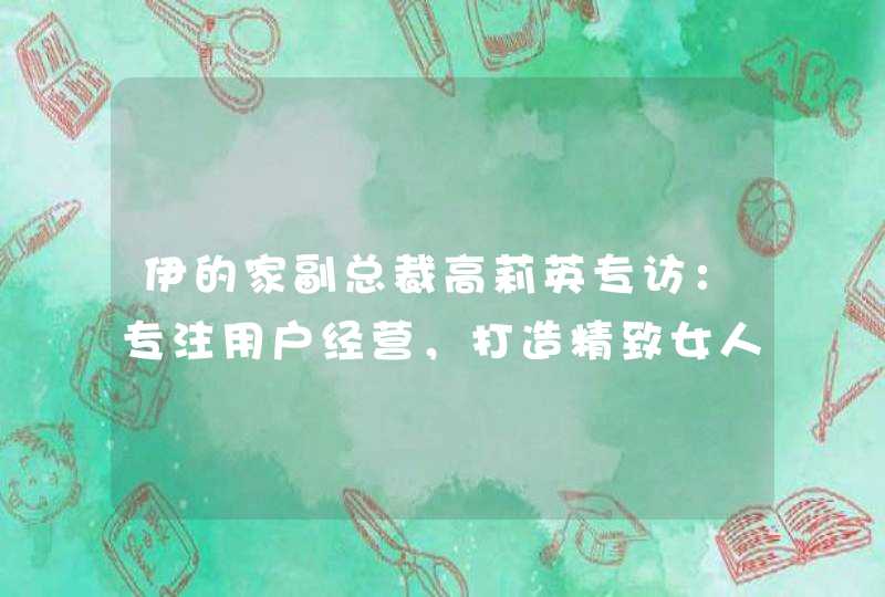 伊的家副总裁高莉英专访：专注用户经营，打造精致女人社区,第1张