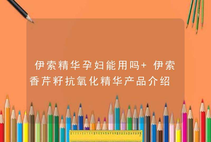 伊索精华孕妇能用吗 伊索香芹籽抗氧化精华产品介绍,第1张