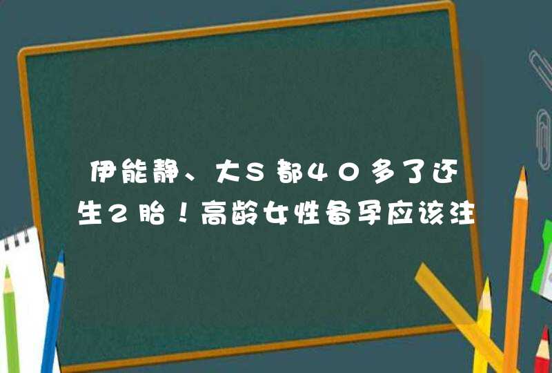 伊能静、大S都40多了还生2胎！高龄女性备孕应该注意啥？,第1张