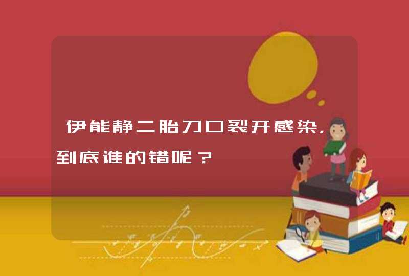 伊能静二胎刀口裂开感染，到底谁的错呢？,第1张