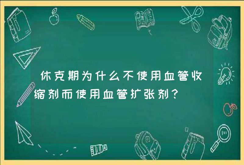 休克期为什么不使用血管收缩剂而使用血管扩张剂？,第1张