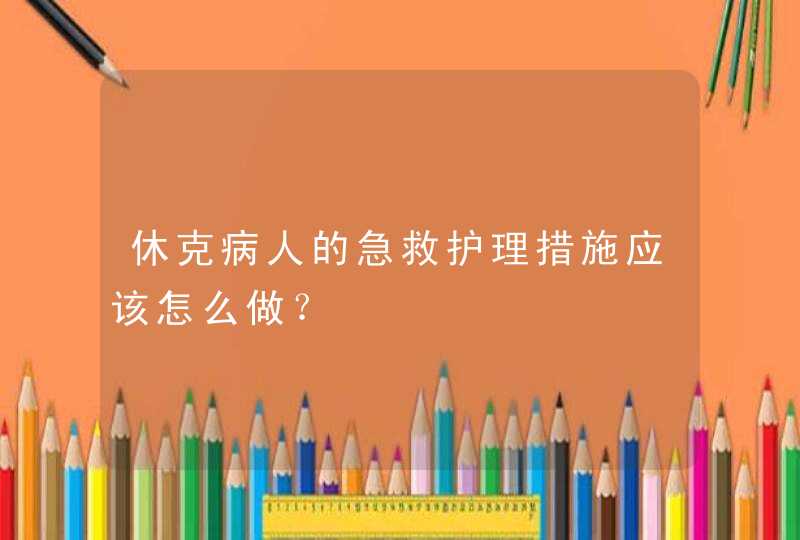 休克病人的急救护理措施应该怎么做？,第1张