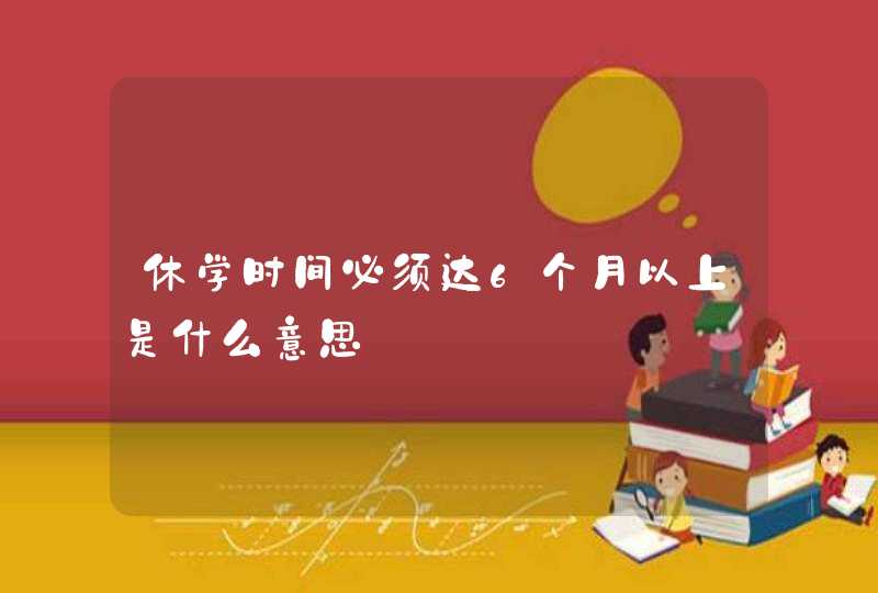 休学时间必须达6个月以上是什么意思,第1张