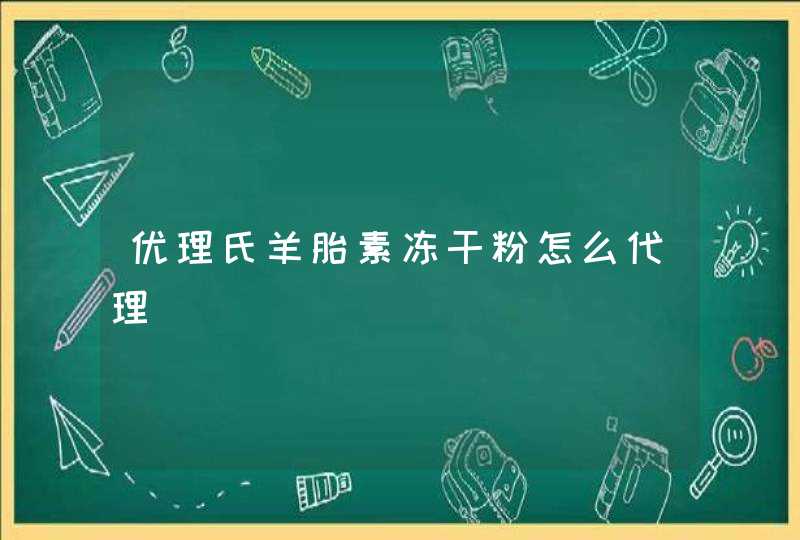 优理氏羊胎素冻干粉怎么代理,第1张