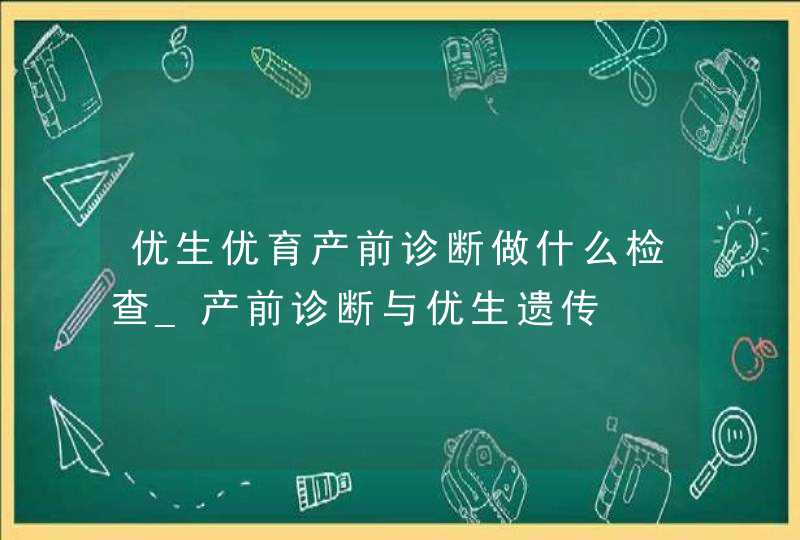 优生优育产前诊断做什么检查_产前诊断与优生遗传,第1张