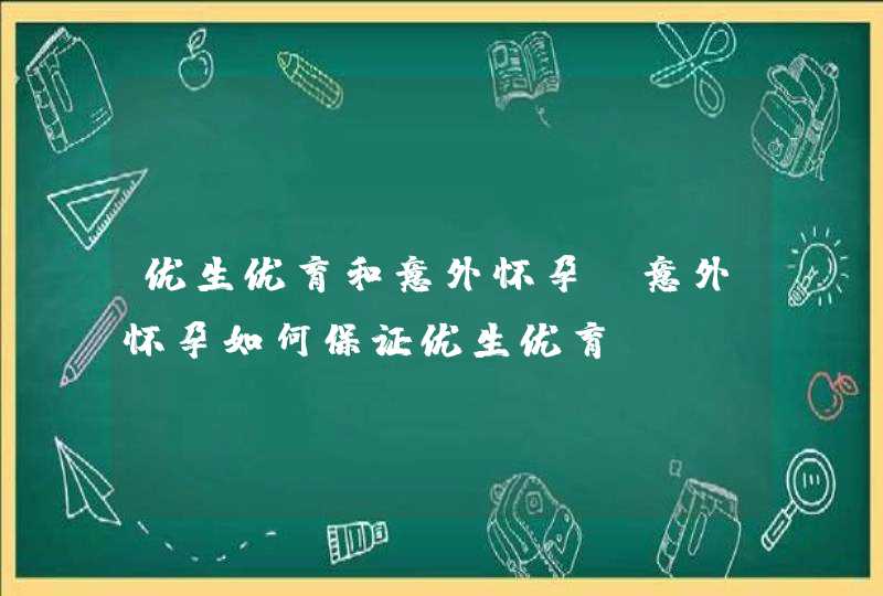 优生优育和意外怀孕_意外怀孕如何保证优生优育,第1张